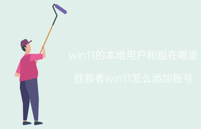 win11的本地用户和组在哪里 拯救者win11怎么添加账号？